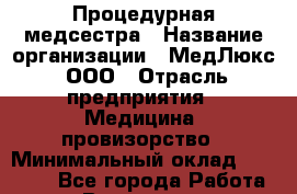 Процедурная медсестра › Название организации ­ МедЛюкс, ООО › Отрасль предприятия ­ Медицина, провизорство › Минимальный оклад ­ 30 000 - Все города Работа » Вакансии   . Мурманская обл.,Оленегорск г.